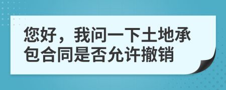 您好，我问一下土地承包合同是否允许撤销