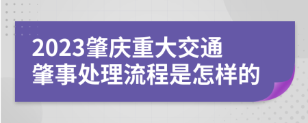 2023肇庆重大交通肇事处理流程是怎样的