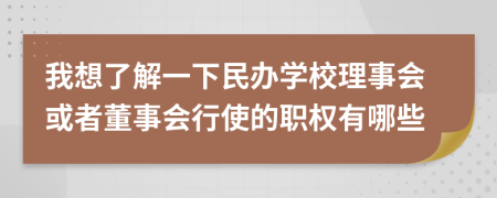 我想了解一下民办学校理事会或者董事会行使的职权有哪些