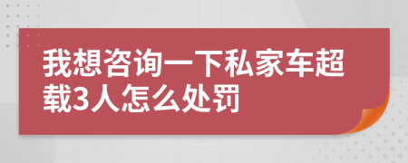 我想咨询一下私家车超载3人怎么处罚