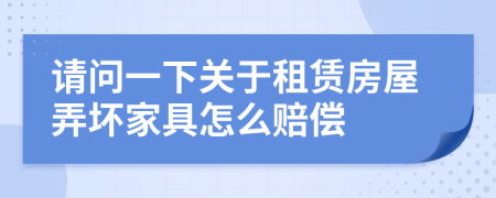 请问一下关于租赁房屋弄坏家具怎么赔偿