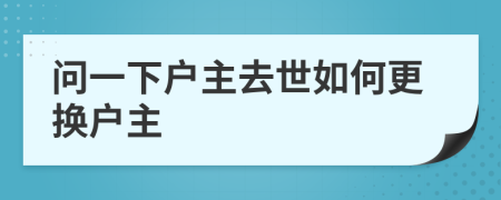 问一下户主去世如何更换户主