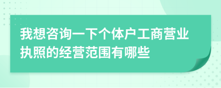我想咨询一下个体户工商营业执照的经营范围有哪些