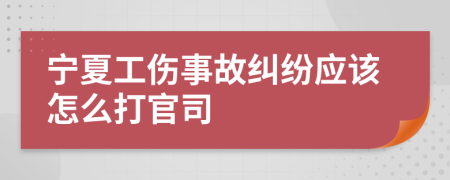 宁夏工伤事故纠纷应该怎么打官司