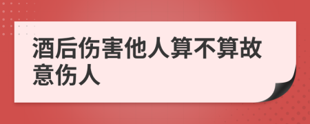酒后伤害他人算不算故意伤人