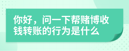 你好，问一下帮赌博收钱转账的行为是什么