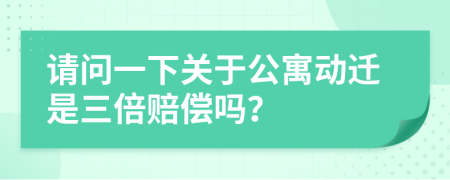 请问一下关于公寓动迁是三倍赔偿吗？