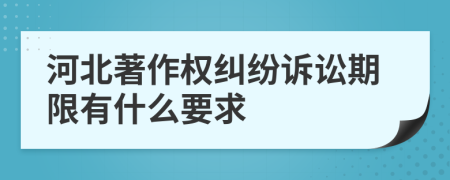 河北著作权纠纷诉讼期限有什么要求