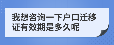 我想咨询一下户口迁移证有效期是多久呢