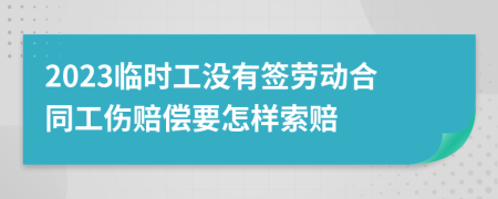 2023临时工没有签劳动合同工伤赔偿要怎样索赔
