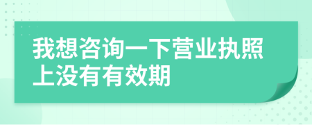 我想咨询一下营业执照上没有有效期