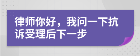律师你好，我问一下抗诉受理后下一步