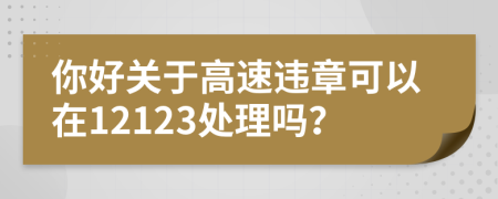 你好关于高速违章可以在12123处理吗？