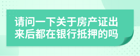请问一下关于房产证出来后都在银行抵押的吗
