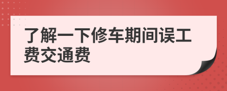 了解一下修车期间误工费交通费