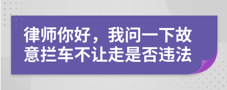 律师你好，我问一下故意拦车不让走是否违法