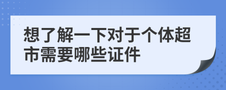 想了解一下对于个体超市需要哪些证件