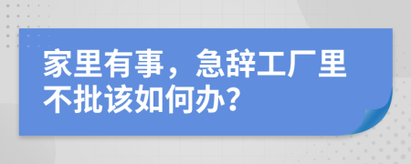 家里有事，急辞工厂里不批该如何办？
