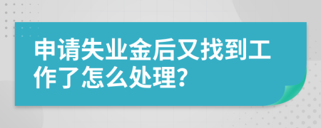 申请失业金后又找到工作了怎么处理？