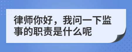 律师你好，我问一下监事的职责是什么呢