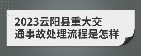 2023云阳县重大交通事故处理流程是怎样