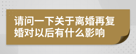 请问一下关于离婚再复婚对以后有什么影响