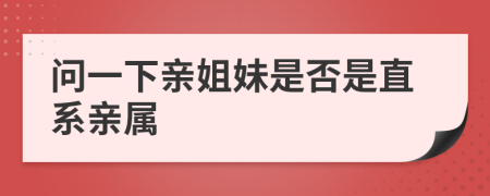 问一下亲姐妹是否是直系亲属
