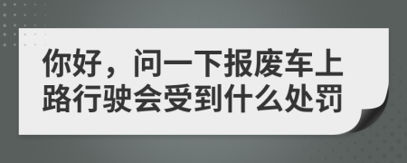 你好，问一下报废车上路行驶会受到什么处罚