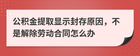 公积金提取显示封存原因，不是解除劳动合同怎么办