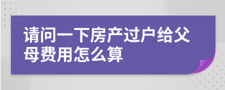 请问一下房产过户给父母费用怎么算