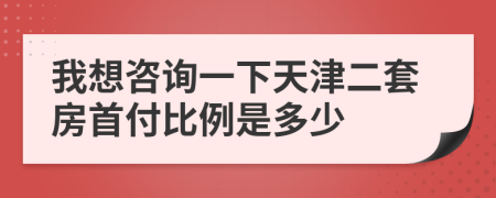 我想咨询一下天津二套房首付比例是多少