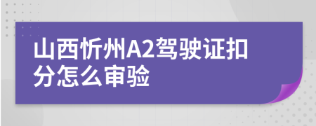 山西忻州A2驾驶证扣分怎么审验