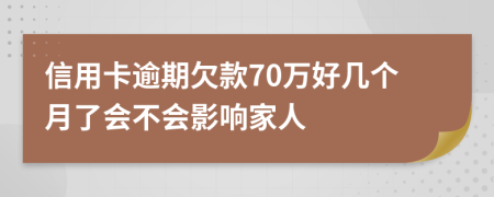 信用卡逾期欠款70万好几个月了会不会影响家人
