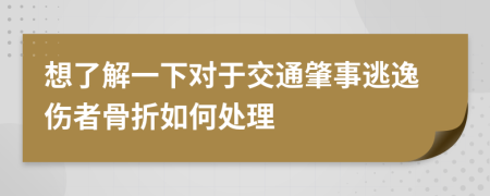 想了解一下对于交通肇事逃逸伤者骨折如何处理