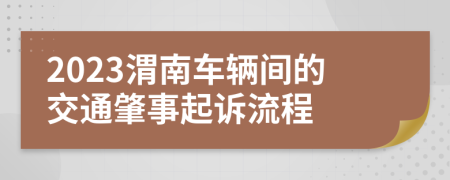 2023渭南车辆间的交通肇事起诉流程