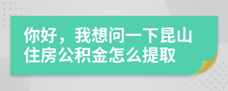 你好，我想问一下昆山住房公积金怎么提取