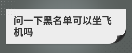 问一下黑名单可以坐飞机吗