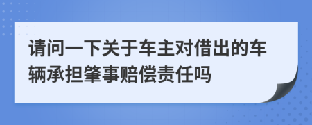 请问一下关于车主对借出的车辆承担肇事赔偿责任吗