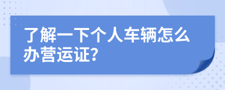 了解一下个人车辆怎么办营运证？