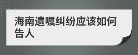 海南遗嘱纠纷应该如何告人
