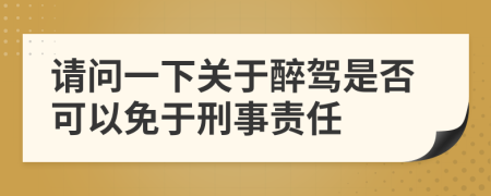 请问一下关于醉驾是否可以免于刑事责任