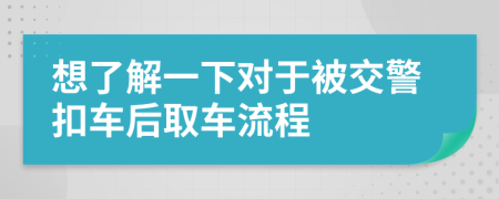 想了解一下对于被交警扣车后取车流程