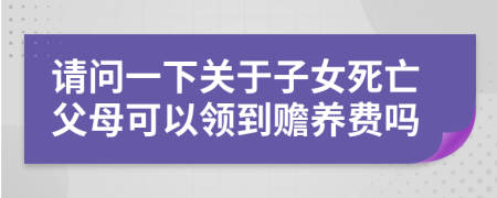 请问一下关于子女死亡父母可以领到赡养费吗