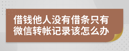 借钱他人没有借条只有微信转帐记录该怎么办