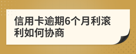 信用卡逾期6个月利滚利如何协商