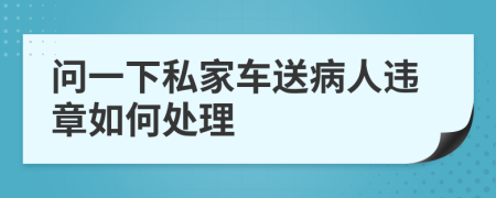 问一下私家车送病人违章如何处理