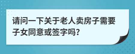 请问一下关于老人卖房子需要子女同意或签字吗？