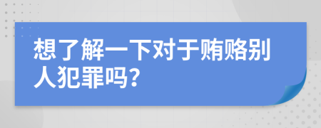 想了解一下对于贿赂别人犯罪吗？