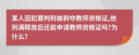 某人因犯罪判刑被剥夺教师资格证,他刑满释放后还能申请教师资格证吗?为什么？