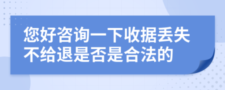 您好咨询一下收据丢失不给退是否是合法的